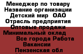 Менеджер по товару › Название организации ­ Детский мир, ОАО › Отрасль предприятия ­ Оптовые продажи › Минимальный оклад ­ 25 000 - Все города Работа » Вакансии   . Пензенская обл.,Мокшанский р-н